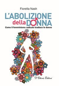 L'abolizione della donna. Come il femminismo radicale tradisce le donne