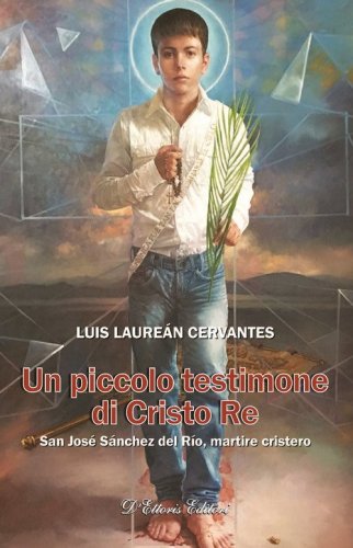 Un piccolo testimone di Cristo re. San Jos&eacute; S&aacute;nchez del R&iacute;o, martire cristero