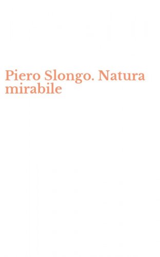 Piero Slongo. Natura mirabile