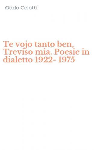 Te vojo tanto ben, Treviso mia. Poesie in dialetto 1922-1975