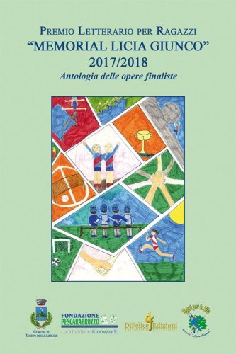 Antologia premio letterario per ragazzi &laquo;Memorial Licia Giunco&raquo;. Antologia delle opere finaliste 2017-2018