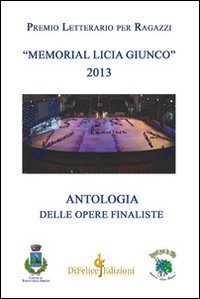 Antologia premio letterario per ragazzi &laquo;Memorial Licia Giunco&raquo;. Antologia delle opere finaliste