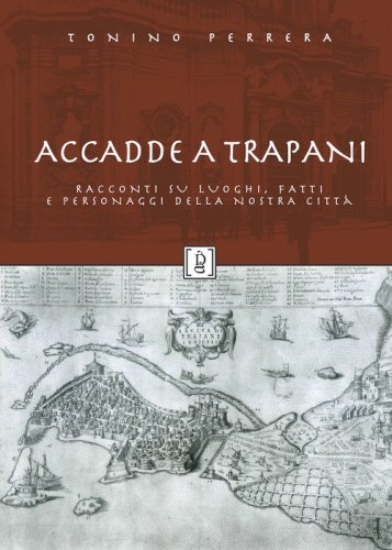 Accadde a Trapani. Racconti su luoghi, fatti e personaggi della nostra citt&agrave;