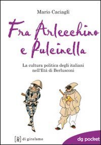 Fra Arlecchino e Pulcinella. La cultura politica degli italiani nell'Et&agrave; di Berlusconi