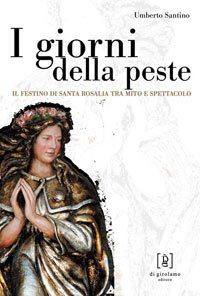 I giorni della peste. Il festino di santa Rosalia tra mito e spettacolo - FESTINO DI SANTA ROSALIA TRA MITO E SPETTACOLO