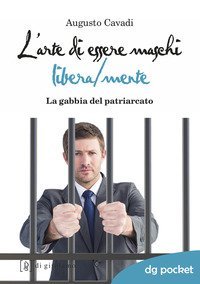 L'arte di essere maschi libera/mente. La gabbia del patriarcato