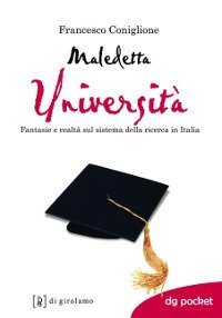 Maledetta universit&agrave;. Fantasie e realt&agrave; sul sistema della ricerca in Italia - FANTASIE E REALTA' SUL SISTEMA DELLA RICERCA IN ITALIA.