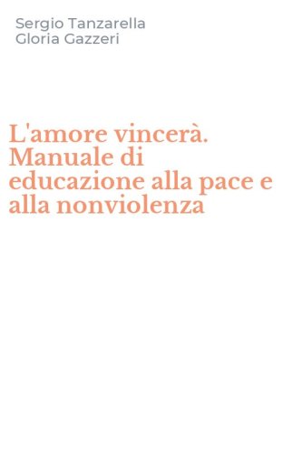 L'amore vincer&agrave;. Manuale di educazione alla pace e alla nonviolenza
