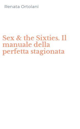 Sex & the Sixties. Il manuale della perfetta stagionata