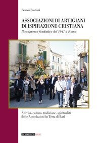 Associazioni di artigiani di ispirazione cristiana. Attivit&agrave;, cultura, tradizione, spiritualit&agrave; delle associazioni in terra di Bari