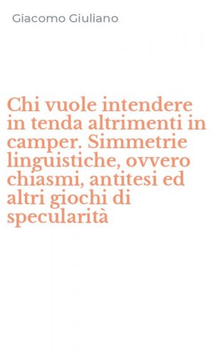 Chi vuole intendere in tenda altrimenti in camper. Simmetrie linguistiche, ovvero chiasmi, antitesi ed altri giochi di specularit&agrave;