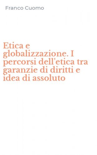 Etica e globalizzazione. I percorsi dell'etica tra garanzie di diritti e idea di assoluto