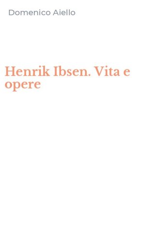 Henrik Ibsen. Vita e opere