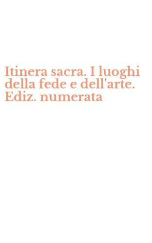 Itinera sacra. I luoghi della fede e dell'arte. Ediz. numerata