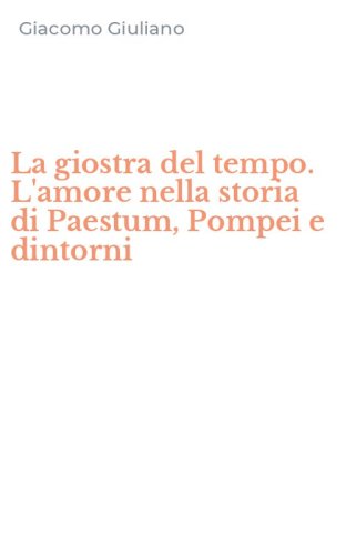 La giostra del tempo. L'amore nella storia di Paestum, Pompei e dintorni