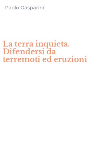 La terra inquieta. Difendersi da terremoti ed eruzioni
