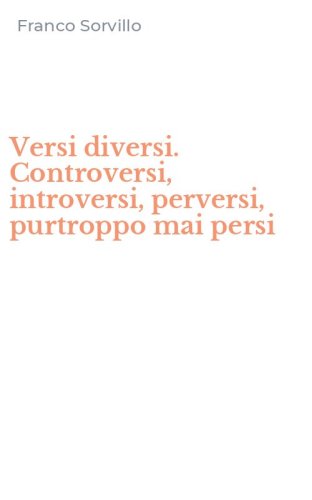 Versi diversi. Controversi, introversi, perversi, purtroppo mai persi