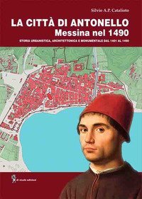 La citt&agrave; di Antonello, Messina nel 1490. Storia urbanistica, architettonica e monumentale dal 1401 al 1490