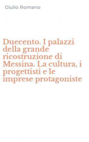 Duecento. I palazzi della grande ricostruzione di Messina. La cultura, i progettisti e le imprese protagoniste