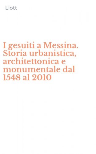 I gesuiti a Messina. Storia urbanistica, architettonica e monumentale dal 1548 al 2010