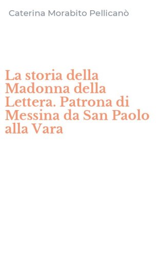 La storia della Madonna della Lettera. Patrona di Messina da San Paolo alla Vara