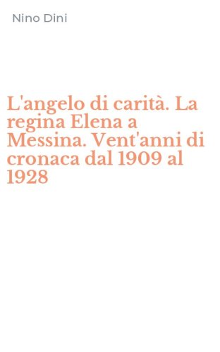 L'angelo di carit&agrave;. La regina Elena a Messina. Vent'anni di cronaca dal 1909 al 1928