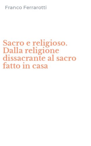 Sacro e religioso. Dalla religione dissacrante al sacro fatto in casa