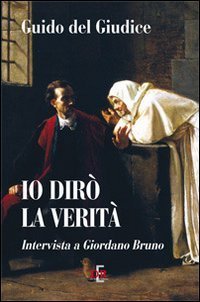 Io dir&ograve; la verit&agrave;. Intervista a Giordano Bruno