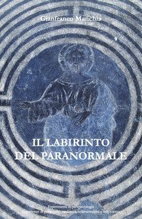 Il labirinto del paranormale. Esperimenti di parapsicologia, esperienze di poltergeist, medianit&agrave;, sciamanesimo e misticismo
