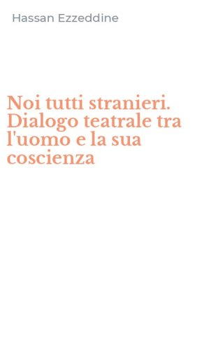 Noi tutti stranieri. Dialogo teatrale tra l'uomo e la sua coscienza