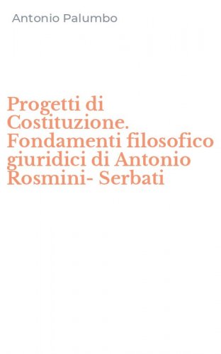Progetti di Costituzione. Fondamenti filosofico giuridici di Antonio Rosmini-Serbati