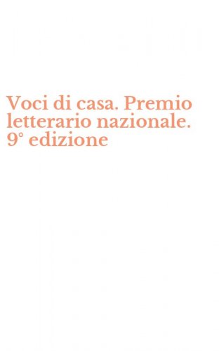 Voci di casa. Premio letterario nazionale. 9&deg; edizione