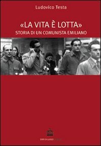 La vita &egrave; lotta. Storia di un comunista emiliano