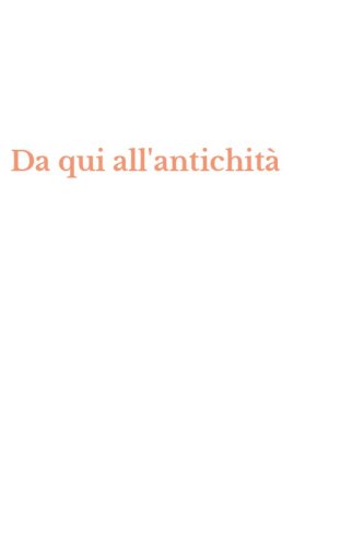 Da qui all'antichit&agrave;