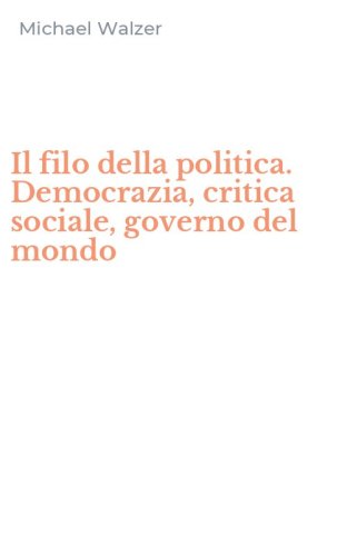 Il filo della politica. Democrazia, critica sociale, governo del mondo