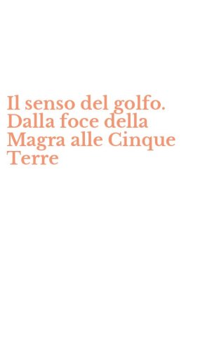 Il senso del golfo. Dalla foce della Magra alle Cinque Terre