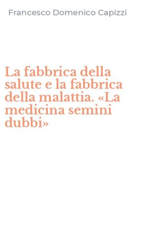 La fabbrica della salute e la fabbrica della malattia. &laquo;La medicina semini dubbi&raquo;