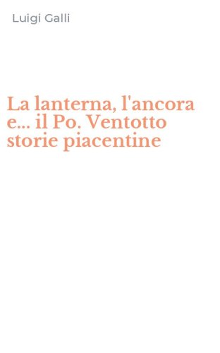 La lanterna, l'ancora e... il Po. Ventotto storie piacentine