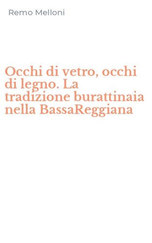 Occhi di vetro, occhi di legno. La tradizione burattinaia nella BassaReggiana