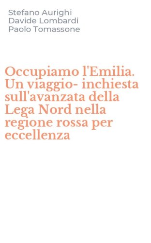 Occupiamo l'Emilia. Un viaggio-inchiesta sull'avanzata della Lega Nord nella regione rossa per eccellenza