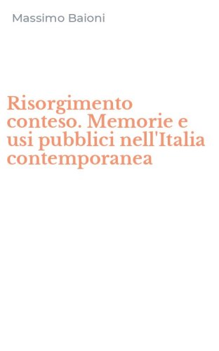 Risorgimento conteso. Memorie e usi pubblici nell'Italia contemporanea