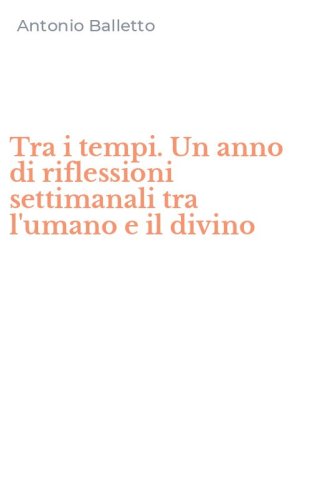 Tra i tempi. Un anno di riflessioni settimanali tra l'umano e il divino