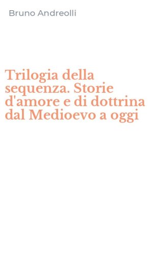 Trilogia della sequenza. Storie d'amore e di dottrina dal Medioevo a oggi