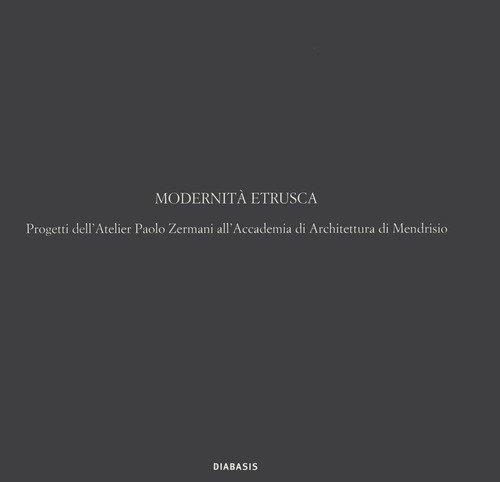 Modernit&agrave; etrusca. Progetti dell'Atelier Polo Zermani all'Accademia di Architettura di Mendrisio