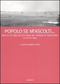 Popolo se m'ascolti... Per le vittime dell'eccidio del Padule di Fucecchio. 23 agosto 1944
