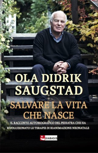 Salvare la vita che nasce. Il racconto autobiografico del pediatra che ha rivoluzionato le terapie di rianimazione neonatale