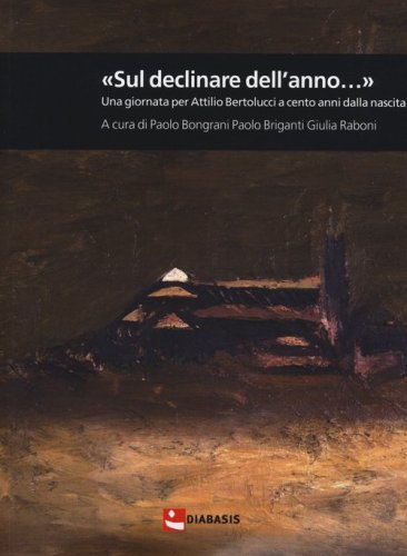 &laquo;Sul declinar dell'anno...&raquo; Una giornata per Attilio Bertolucci a cento anni dalla nascita