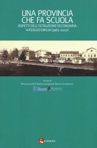 Una provincia che fa scuola. Aspetti dell'istruzione secondaria a Reggio Emilia (1962-2012) - REGGIO EMILIA (1962-2012) (UNA)