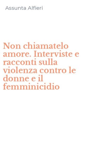 Non chiamatelo amore. Interviste e racconti sulla violenza contro le donne e il femminicidio