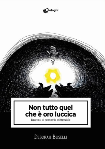 Non tutto quel che &egrave; oro luccica. Racconti di economia esistenziale
